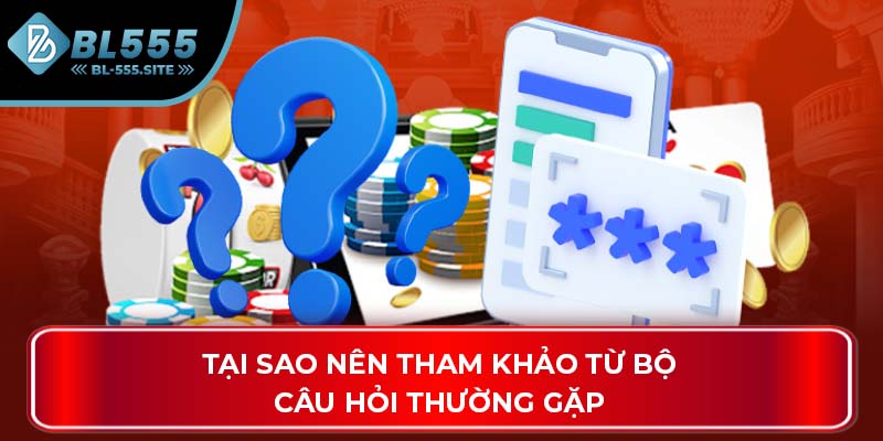 Tại sao nên tham khảo từ bộ câu hỏi thường gặp