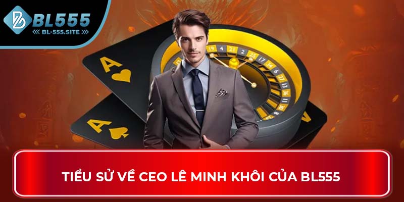 Tiểu sử về CEO Lê Minh Khôi của BL555