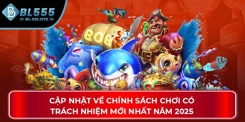 Cập nhật về chính sách chơi có trách nhiệm mới nhất năm 2025