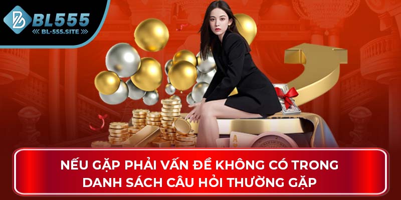 Nếu gặp phải vấn đề không có trong danh sách câu hỏi thường gặp