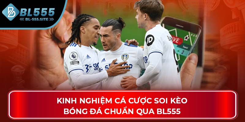 Kinh nghiệm cá cược soi kèo bóng đá chuẩn qua BL555