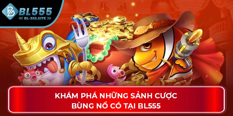 Khám phá những sảnh cược bùng nổ có tại BL555